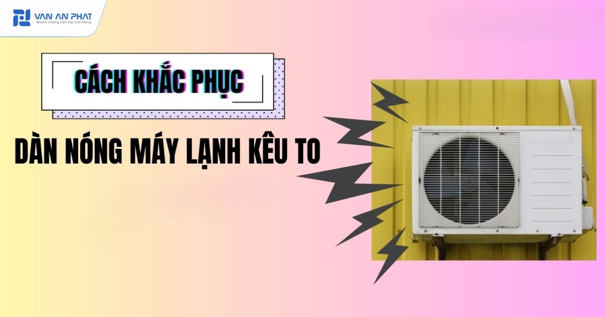 cục nóng máy lạnh kiu to cách khắc phục